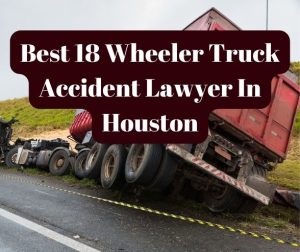 Best 18 Wheeler Truck Accident Lawyer In Houston